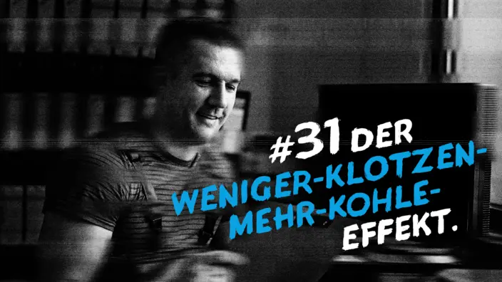 Bild einer Arbeitssituation mit dem Text "#31 Der Weniger-Klotzen-Mehr-Kohle-Effekt".